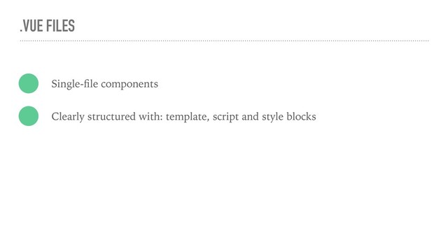 .VUE FILES
Single-ﬁle components
Clearly structured with: template, script and style blocks
