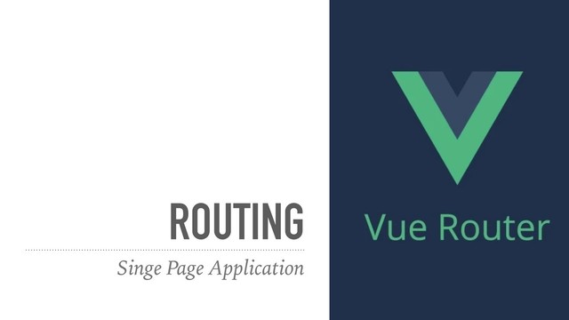 ROUTING
Singe Page Application
