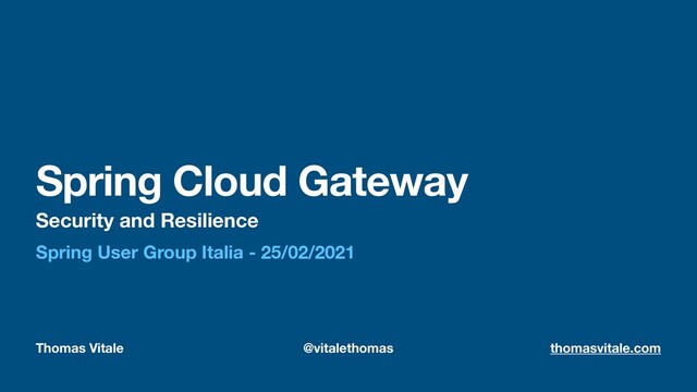 Thomas Vitale @vitalethomas thomasvitale.com
Spring Cloud Gateway
Security and Resilience
Spring User Group Italia - 25/02/2021
