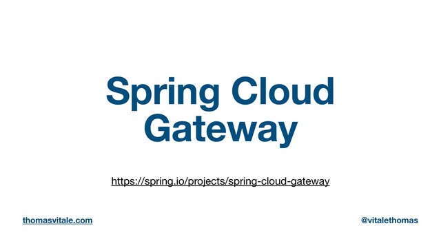 Spring Cloud
Gateway
https://spring.io/projects/spring-cloud-gateway
thomasvitale.com @vitalethomas
