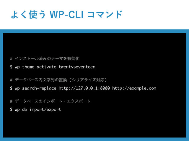 Α͘࢖͏81$-*ίϚϯυ
# ΠϯετʔϧࡁΈͷςʔϚΛ༗ޮԽ
$ wp theme activate twentyseventeen
# σʔλϕʔε಺จࣈྻͷஔ׵ (γϦΞϥΠζରԠ)
$ wp search-replace http://127.0.0.1:8080 http://example.com
# σʔλϕʔεͷΠϯϙʔτɾΤΫεϙʔτ
$ wp db import/export
