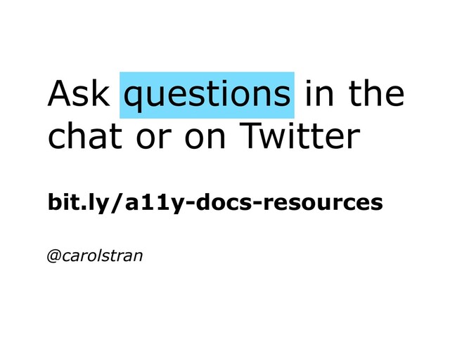 Ask questions in the
chat or on Twitter
@carolstran
bit.ly/a11y-docs-resources
