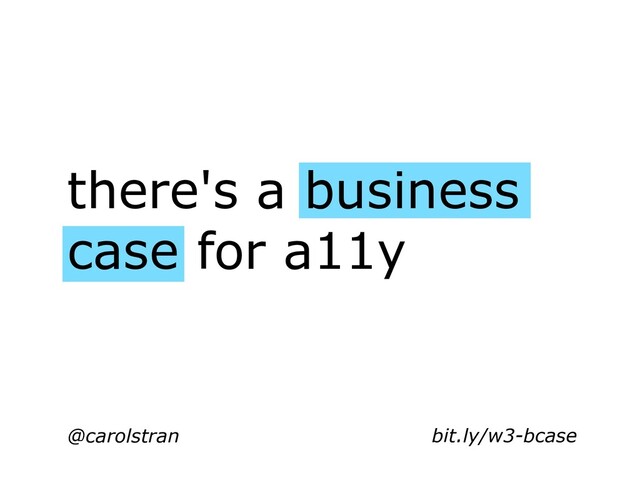 @carolstran
there's a business
case for a11y
bit.ly/w3-bcase
