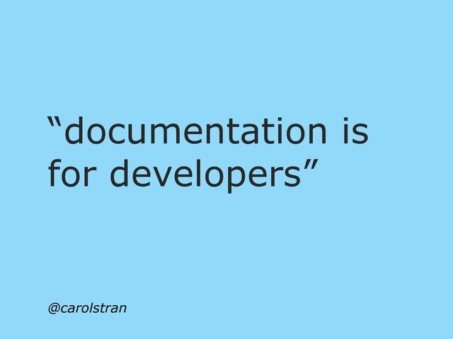 “documentation is
for developers”
@carolstran
