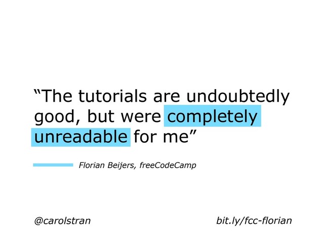 @carolstran
Florian Beijers, freeCodeCamp
“The tutorials are undoubtedly
good, but were completely
unreadable for me”
bit.ly/fcc-florian
