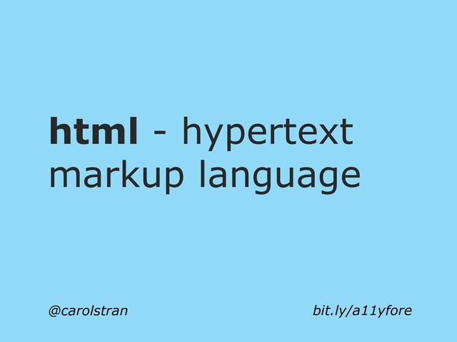 html - hypertext
markup language
@carolstran bit.ly/a11yfore
