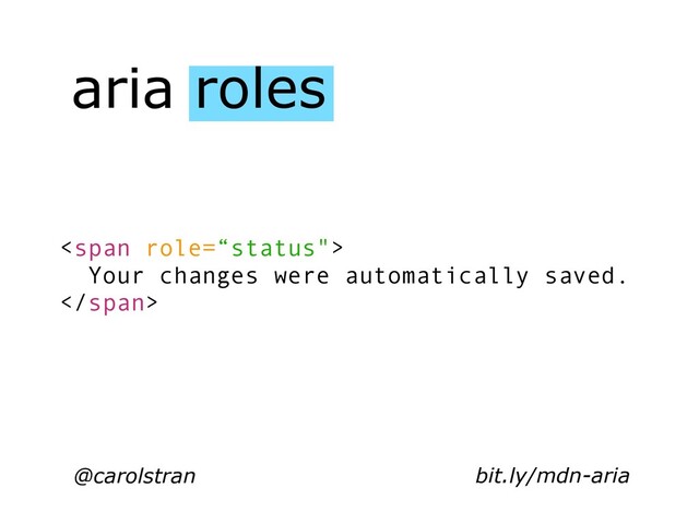 aria roles
@carolstran
<span>
Your changes were automatically saved.
</span>
bit.ly/mdn-aria
