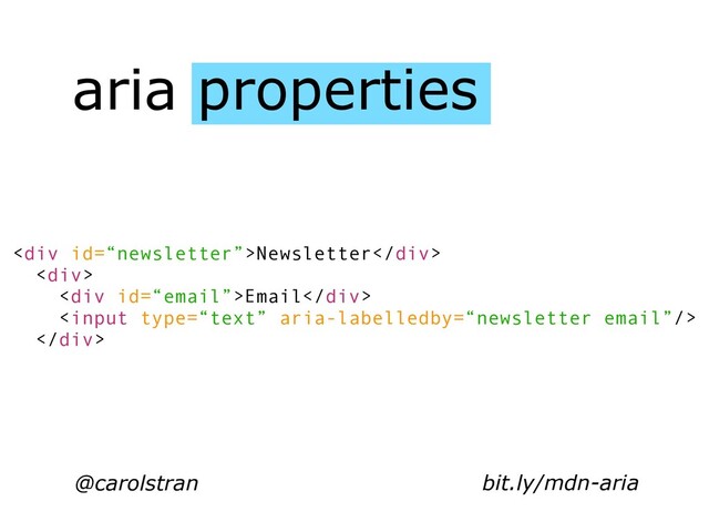 aria properties
@carolstran
<div>Newsletter</div>
<div>
<div>Email</div>

</div>
bit.ly/mdn-aria
