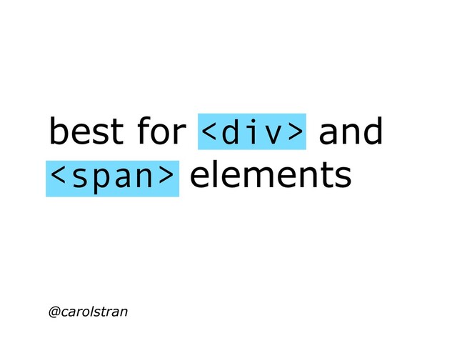 best for <div> and
<span> elements
@carolstran
</span>
</div>