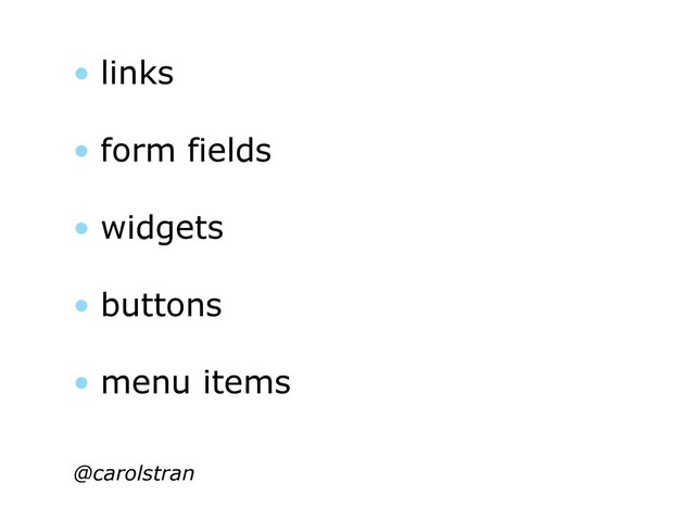 • links
• form fields
• widgets
• buttons
• menu items
@carolstran
