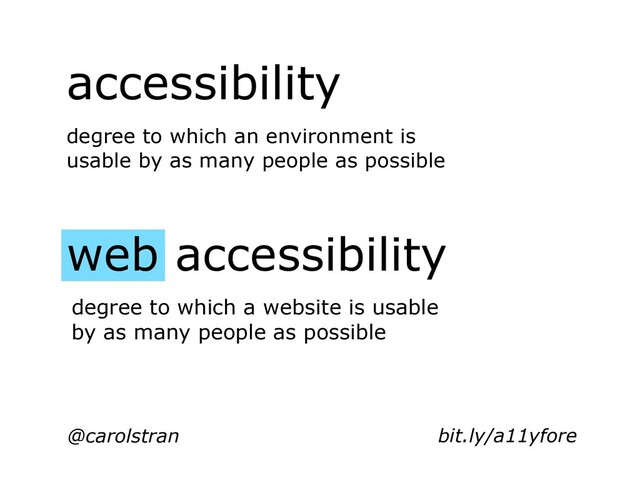 @carolstran
accessibility
web accessibility
degree to which an environment is
usable by as many people as possible
degree to which a website is usable
by as many people as possible
bit.ly/a11yfore
