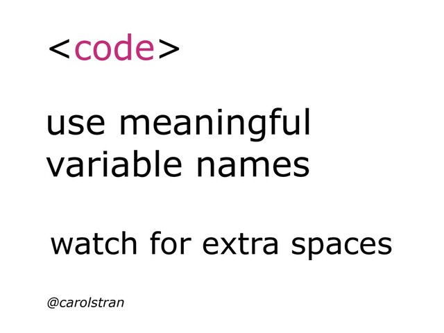 <code>
@carolstran
use meaningful
variable names
watch for extra spaces
</code>