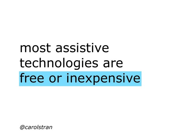 most assistive
technologies are
free or inexpensive
@carolstran
