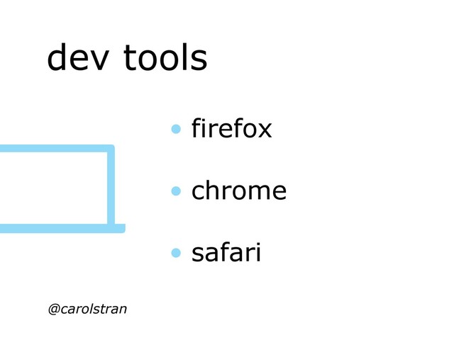 dev tools
@carolstran
• firefox
• chrome
• safari
