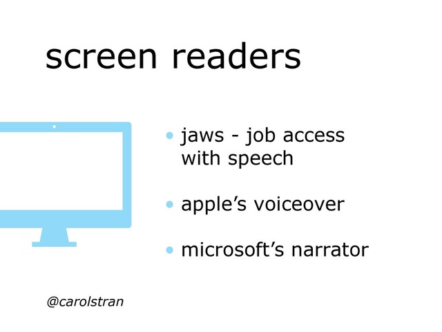 screen readers
@carolstran
• jaws - job access
with speech
• apple’s voiceover
• microsoft’s narrator
