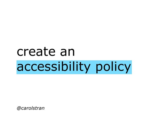 create an
accessibility policy
@carolstran
