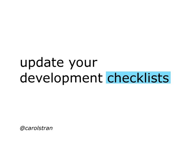update your
development checklists
@carolstran

