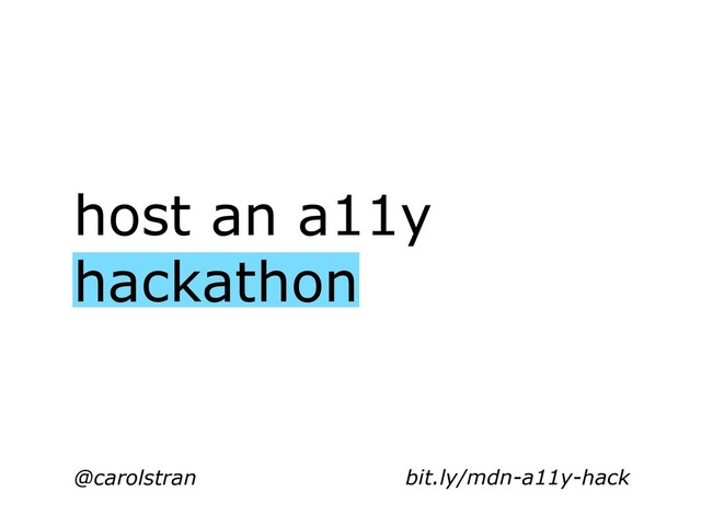 host an a11y
hackathon
@carolstran bit.ly/mdn-a11y-hack
