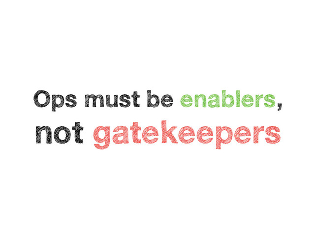 Ops must be enablers,
not gatekeepers
