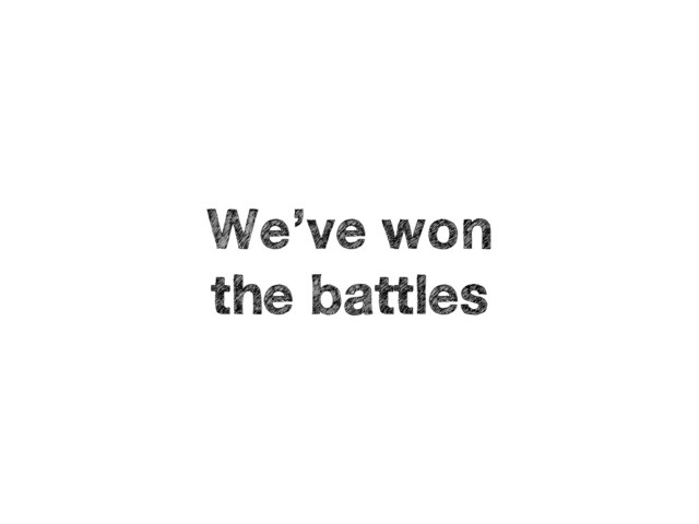 We’ve won
the battles

