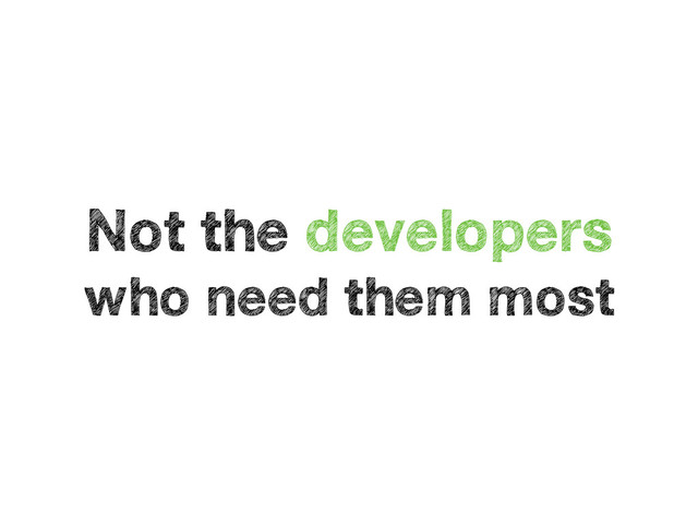 Not the developers
who need them most
