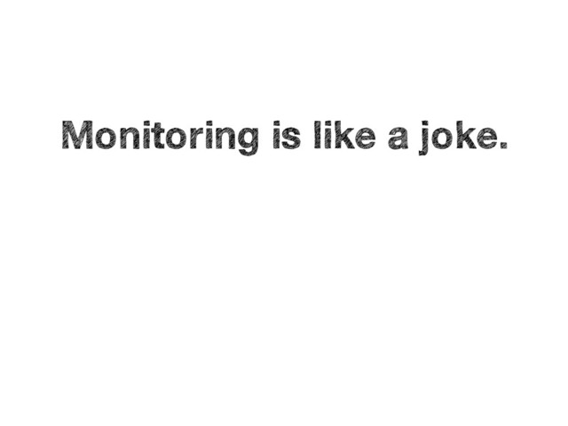 Monitoring is like a joke.
