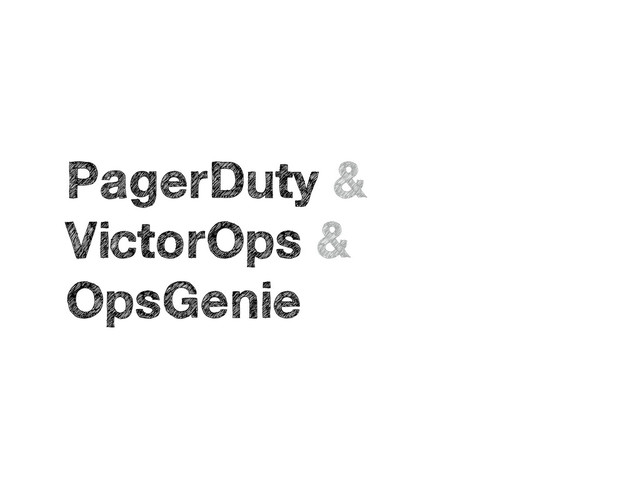 PagerDuty &
VictorOps &
OpsGenie
