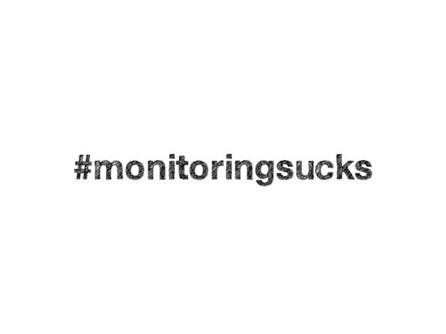#monitoringsucks
