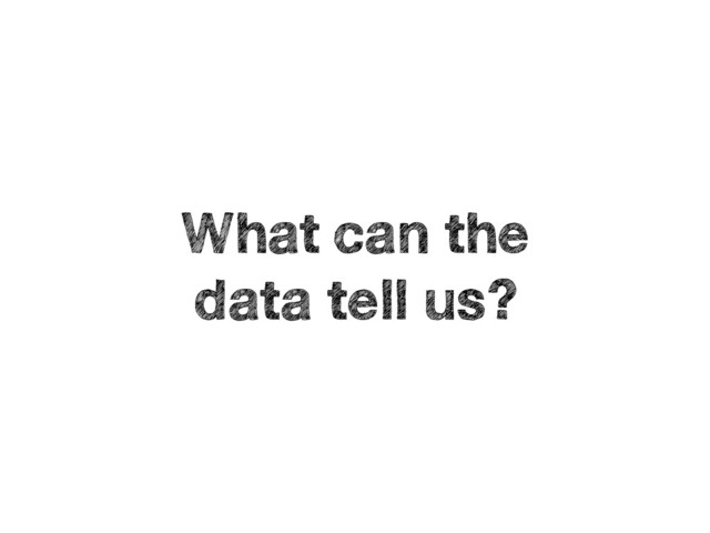 What can the
data tell us?
