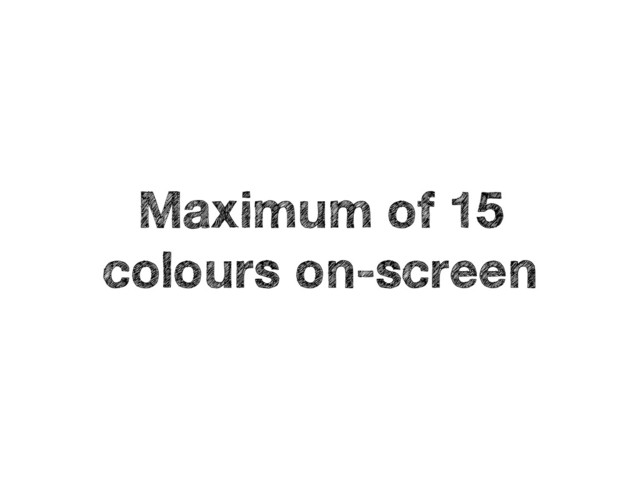 Maximum of 15
colours on-screen
