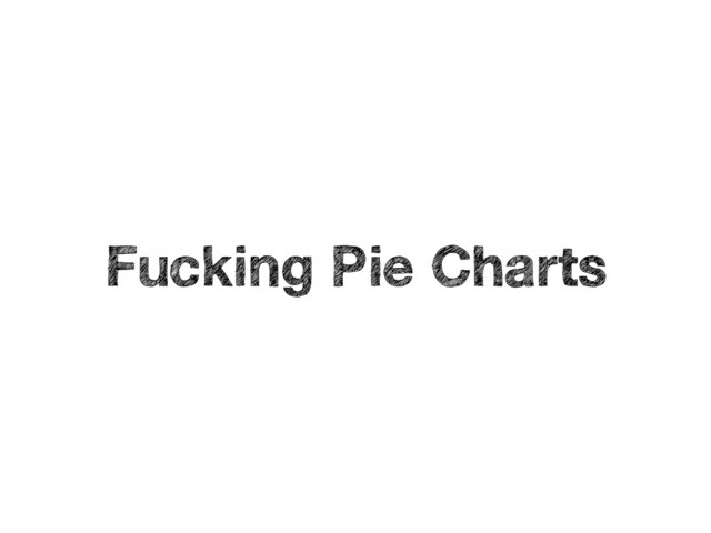Fucking Pie Charts
