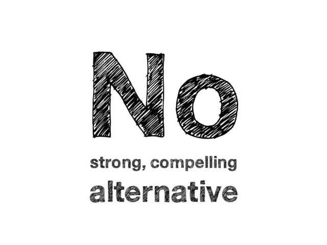 No
strong, compelling
alternative
