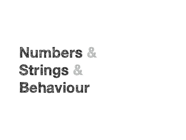 Numbers &
Strings &
Behaviour
