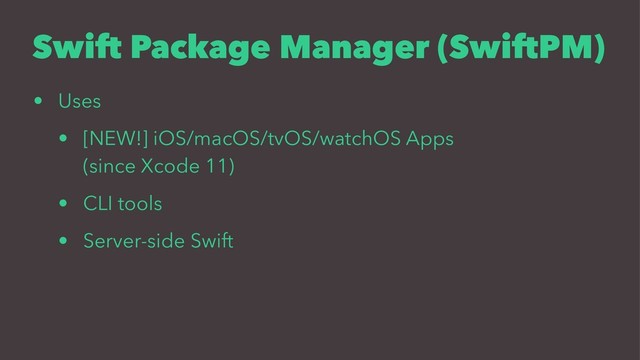 Swift Package Manager (SwiftPM)
• Uses
• [NEW!] iOS/macOS/tvOS/watchOS Apps
(since Xcode 11)
• CLI tools
• Server-side Swift
