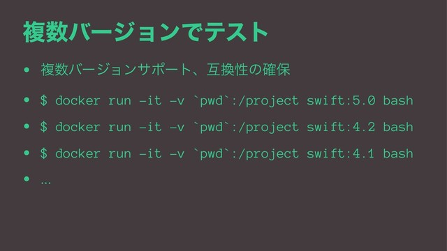 ෳ਺όʔδϣϯͰςετ
• ෳ਺όʔδϣϯαϙʔτɺޓ׵ੑͷ֬อ
• $ docker run -it -v `pwd`:/project swift:5.0 bash
• $ docker run -it -v `pwd`:/project swift:4.2 bash
• $ docker run -it -v `pwd`:/project swift:4.1 bash
• ...
