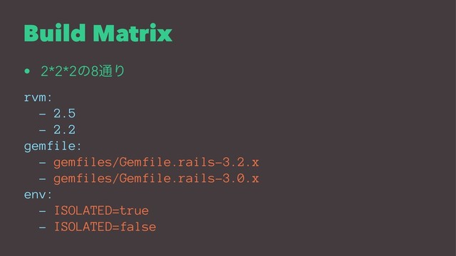 Build Matrix
• 2*2*2ͷ8௨Γ
rvm:
- 2.5
- 2.2
gemfile:
- gemfiles/Gemfile.rails-3.2.x
- gemfiles/Gemfile.rails-3.0.x
env:
- ISOLATED=true
- ISOLATED=false
