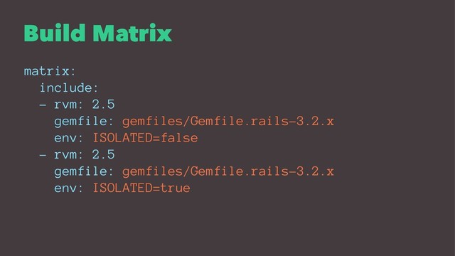 Build Matrix
matrix:
include:
- rvm: 2.5
gemfile: gemfiles/Gemfile.rails-3.2.x
env: ISOLATED=false
- rvm: 2.5
gemfile: gemfiles/Gemfile.rails-3.2.x
env: ISOLATED=true
