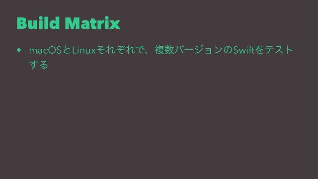 Build Matrix
• macOSͱLinuxͦΕͧΕͰɺෳ਺όʔδϣϯͷSwiftΛςετ
͢Δ
