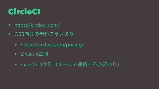 CircleCI
• https://circleci.com/
• OSS޲͚ͷແྉϓϥϯ͋Γ
• https://circleci.com/pricing/
• Linux: 4ฒྻ
• macOS: 1ฒྻʢϝʔϧͰ࿈བྷ͢Δඞཁ͋Γʣ
