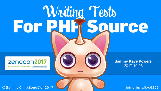 joind.in/talk/c6253
@SammyK #ZendCon2017
For PHP Source
Writing Tests
Sammy Kaye Powers
2017-10-26
