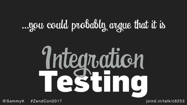 joind.in/talk/c6253
@SammyK #ZendCon2017
Testing
…you could probably argue that it is
Integration
