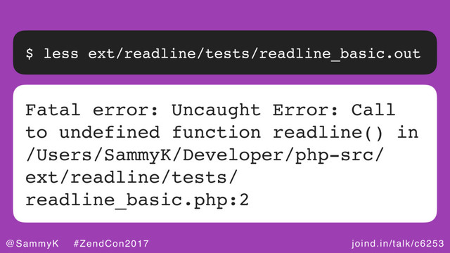 joind.in/talk/c6253
@SammyK #ZendCon2017
$ less ext/readline/tests/readline_basic.out
Fatal error: Uncaught Error: Call
to undefined function readline() in
/Users/SammyK/Developer/php-src/
ext/readline/tests/
readline_basic.php:2
