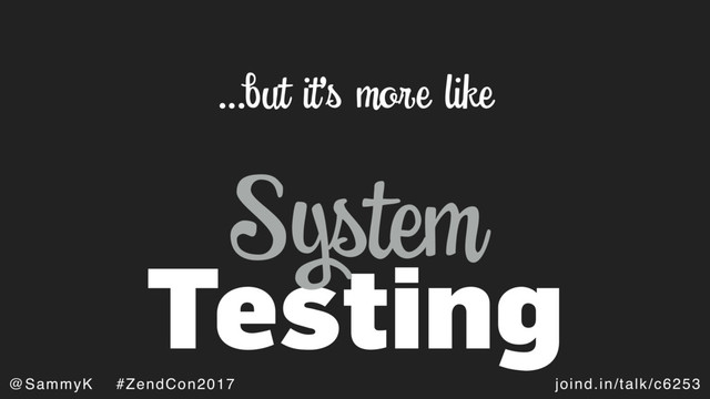 joind.in/talk/c6253
@SammyK #ZendCon2017
Testing
…but it’s more like
System
