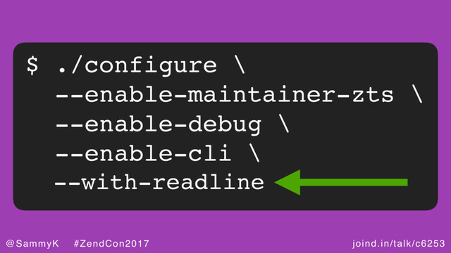 joind.in/talk/c6253
@SammyK #ZendCon2017
$ ./configure \
--enable-maintainer-zts \
--enable-debug \
--enable-cli \
--with-readline
