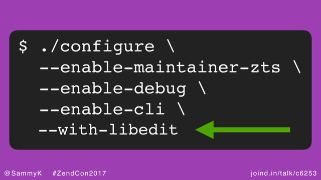 joind.in/talk/c6253
@SammyK #ZendCon2017
$ ./configure \
--enable-maintainer-zts \
--enable-debug \
--enable-cli \
--with-libedit
