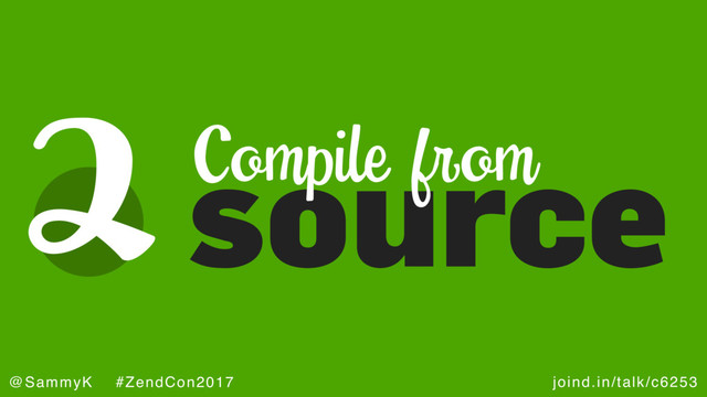 joind.in/talk/c6253
@SammyK #ZendCon2017
2source
Compile from
