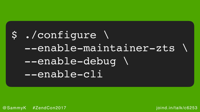 joind.in/talk/c6253
@SammyK #ZendCon2017
$ ./configure \
--enable-maintainer-zts \
--enable-debug \
--enable-cli
