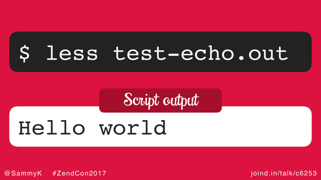 joind.in/talk/c6253
@SammyK #ZendCon2017
$ less test-echo.out
Hello world
Script output
