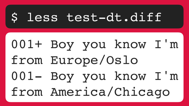 $ less test-dt.diff
001+ Boy you know I'm
from Europe/Oslo
001- Boy you know I'm
from America/Chicago
