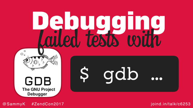joind.in/talk/c6253
@SammyK #ZendCon2017
Debugging
$ gdb …
failed tests with
